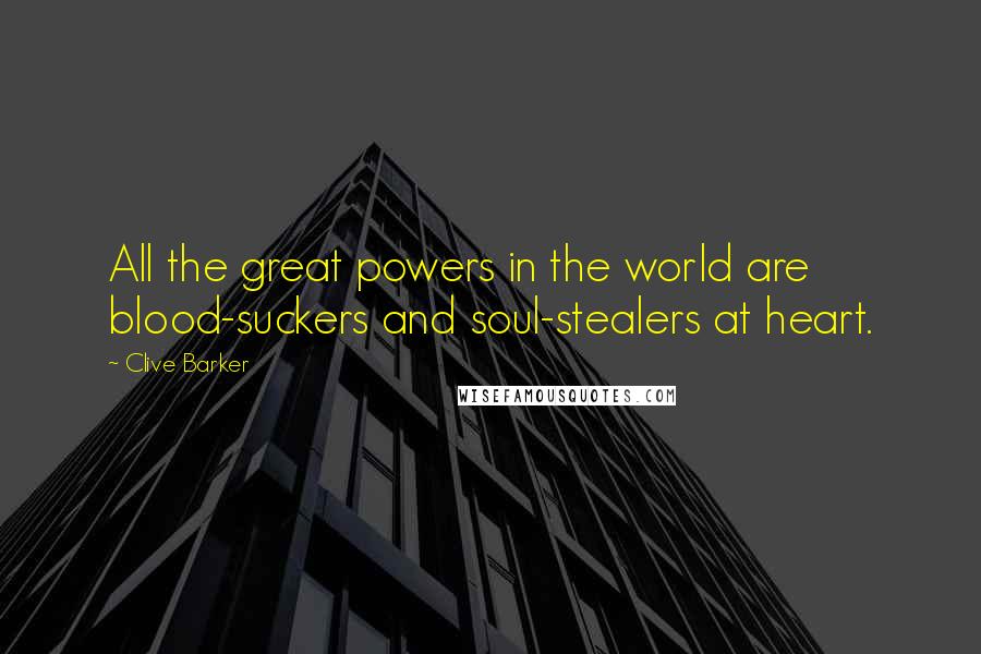 Clive Barker Quotes: All the great powers in the world are blood-suckers and soul-stealers at heart.