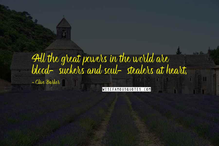 Clive Barker Quotes: All the great powers in the world are blood-suckers and soul-stealers at heart.