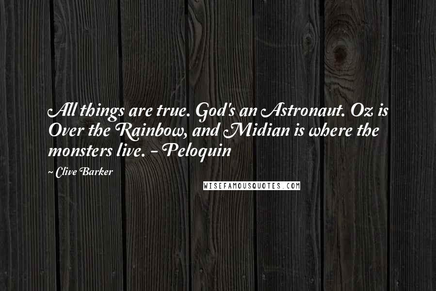 Clive Barker Quotes: All things are true. God's an Astronaut. Oz is Over the Rainbow, and Midian is where the monsters live. - Peloquin