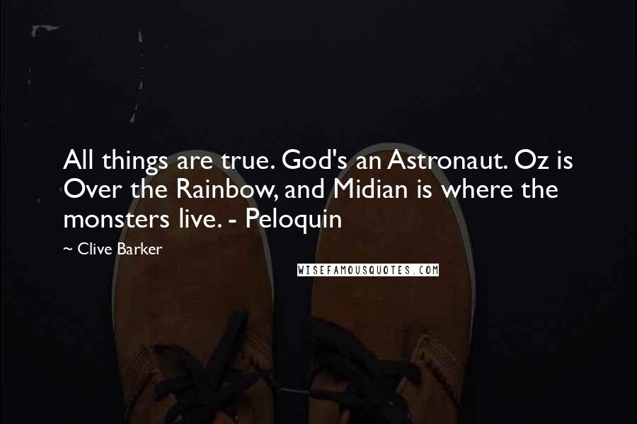 Clive Barker Quotes: All things are true. God's an Astronaut. Oz is Over the Rainbow, and Midian is where the monsters live. - Peloquin