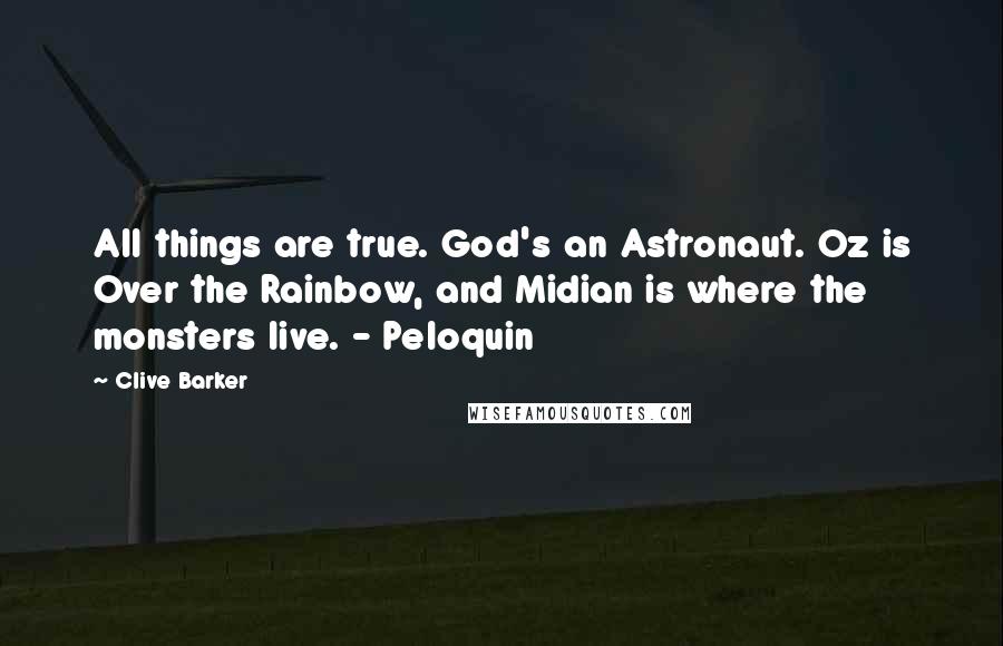 Clive Barker Quotes: All things are true. God's an Astronaut. Oz is Over the Rainbow, and Midian is where the monsters live. - Peloquin