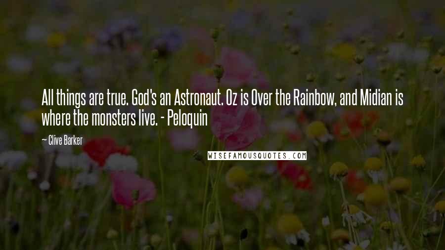 Clive Barker Quotes: All things are true. God's an Astronaut. Oz is Over the Rainbow, and Midian is where the monsters live. - Peloquin