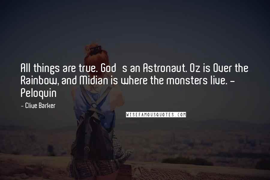 Clive Barker Quotes: All things are true. God's an Astronaut. Oz is Over the Rainbow, and Midian is where the monsters live. - Peloquin