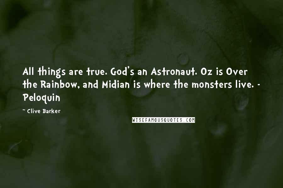 Clive Barker Quotes: All things are true. God's an Astronaut. Oz is Over the Rainbow, and Midian is where the monsters live. - Peloquin