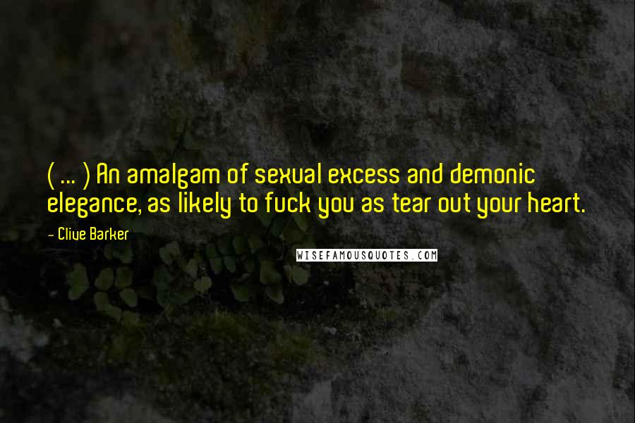 Clive Barker Quotes: ( ... ) An amalgam of sexual excess and demonic elegance, as likely to fuck you as tear out your heart.