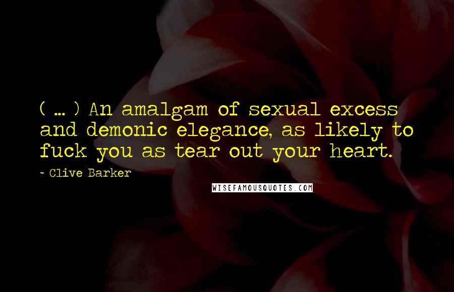 Clive Barker Quotes: ( ... ) An amalgam of sexual excess and demonic elegance, as likely to fuck you as tear out your heart.