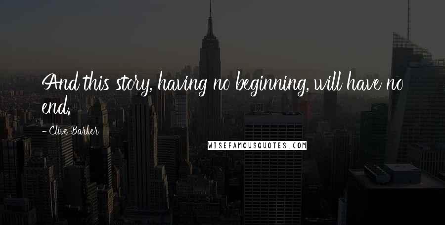 Clive Barker Quotes: And this story, having no beginning, will have no end.