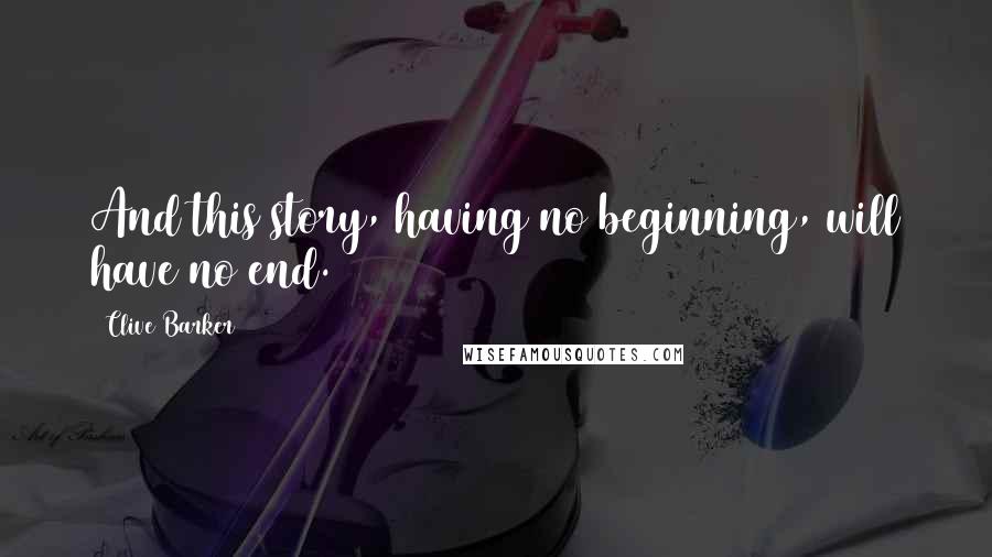 Clive Barker Quotes: And this story, having no beginning, will have no end.