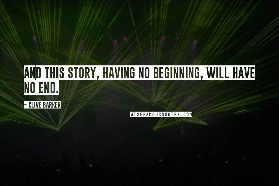 Clive Barker Quotes: And this story, having no beginning, will have no end.