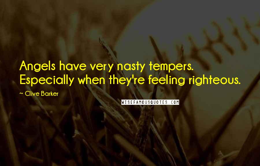 Clive Barker Quotes: Angels have very nasty tempers. Especially when they're feeling righteous.