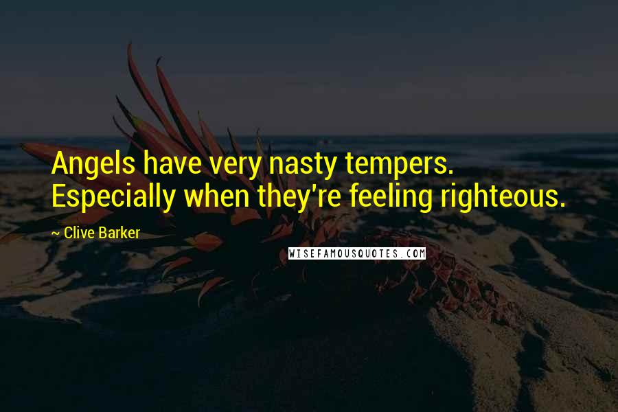 Clive Barker Quotes: Angels have very nasty tempers. Especially when they're feeling righteous.