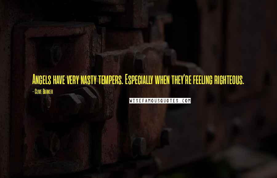 Clive Barker Quotes: Angels have very nasty tempers. Especially when they're feeling righteous.