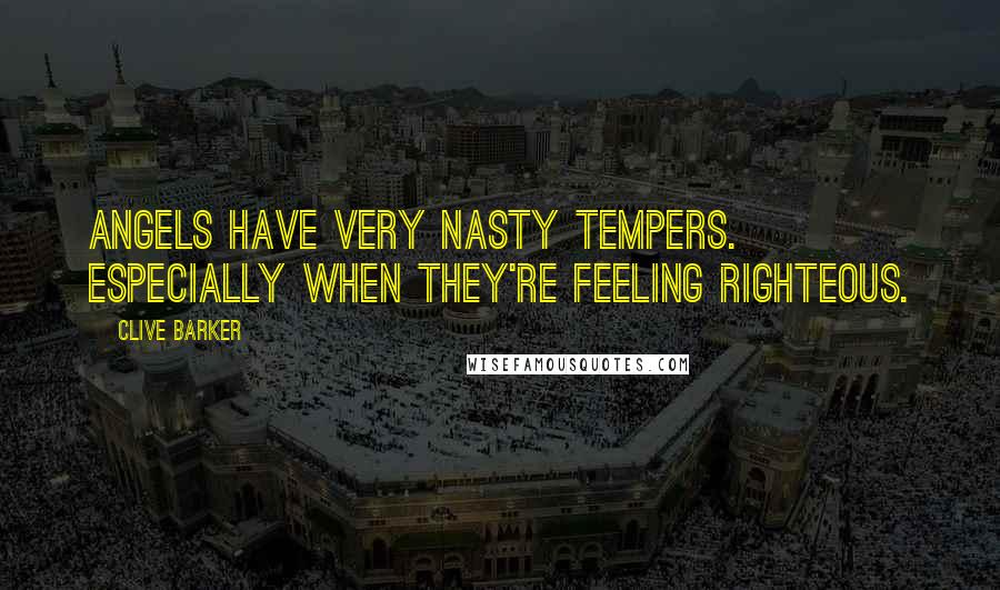 Clive Barker Quotes: Angels have very nasty tempers. Especially when they're feeling righteous.