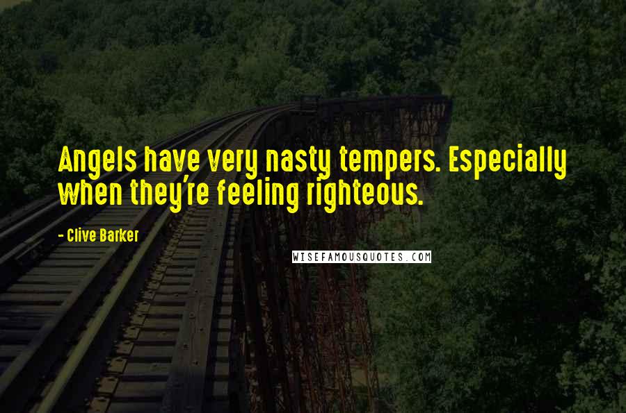Clive Barker Quotes: Angels have very nasty tempers. Especially when they're feeling righteous.
