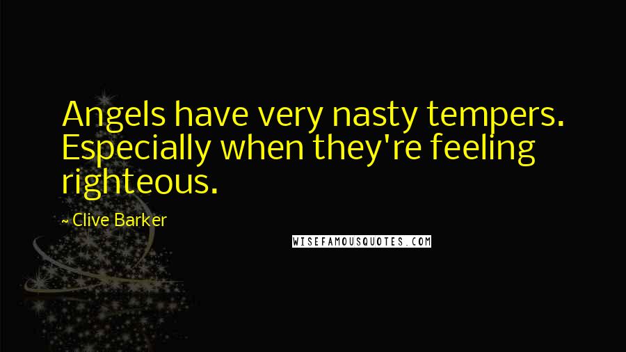 Clive Barker Quotes: Angels have very nasty tempers. Especially when they're feeling righteous.