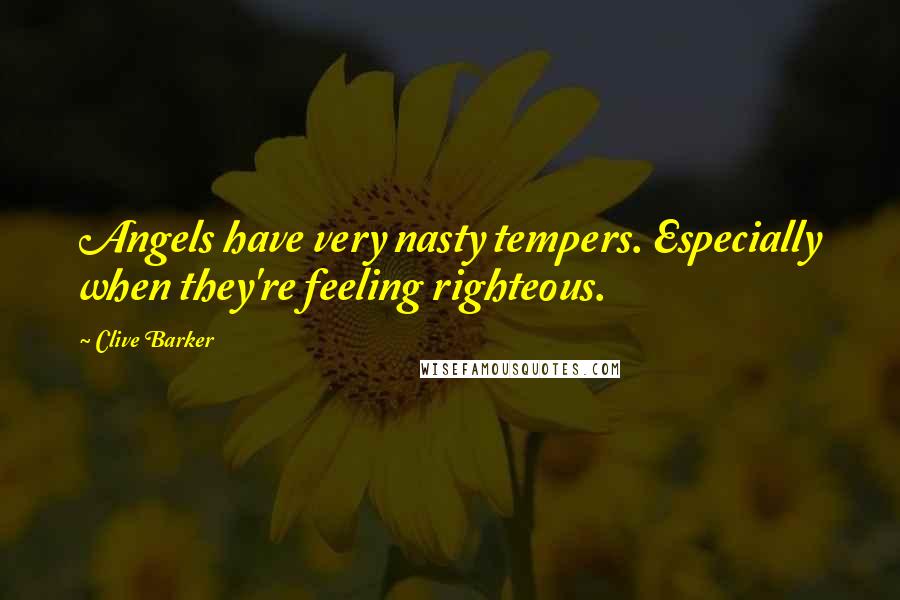 Clive Barker Quotes: Angels have very nasty tempers. Especially when they're feeling righteous.