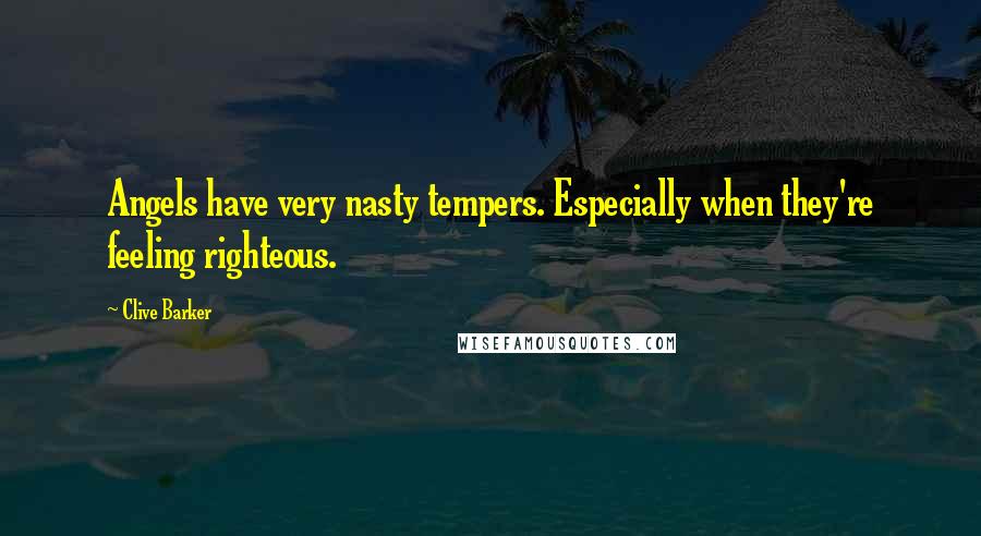 Clive Barker Quotes: Angels have very nasty tempers. Especially when they're feeling righteous.