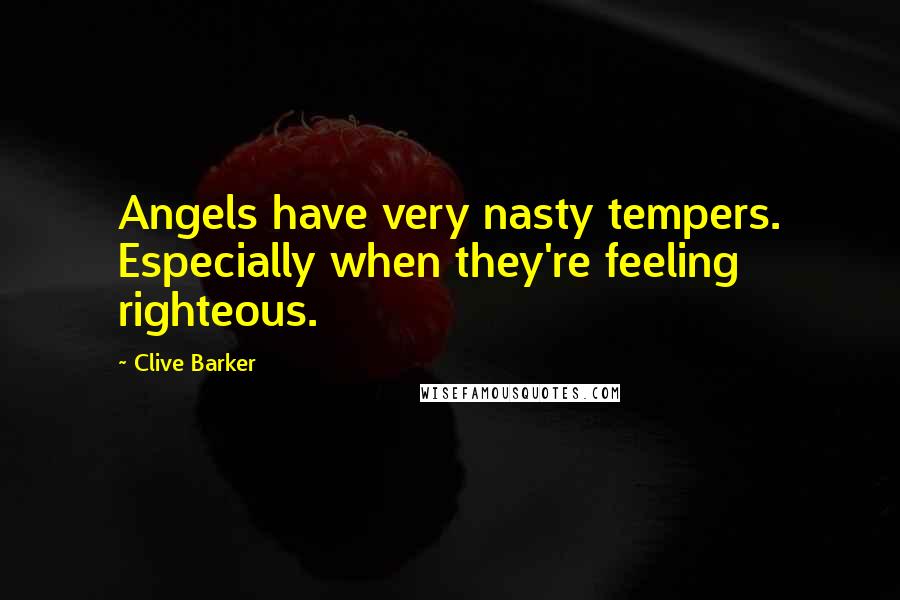 Clive Barker Quotes: Angels have very nasty tempers. Especially when they're feeling righteous.