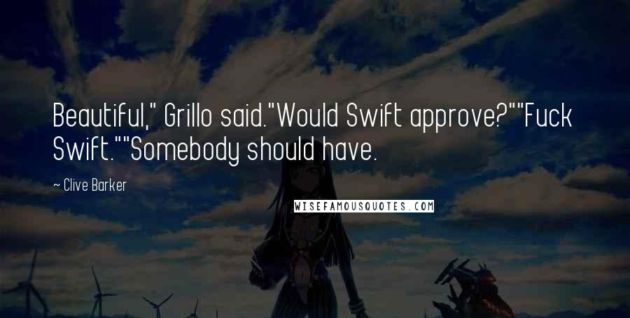 Clive Barker Quotes: Beautiful," Grillo said."Would Swift approve?""Fuck Swift.""Somebody should have.