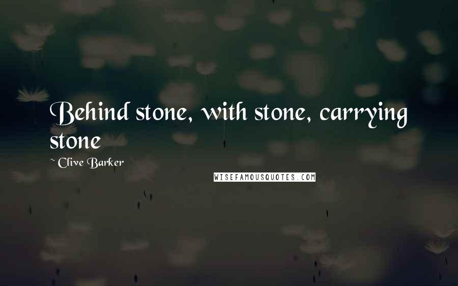 Clive Barker Quotes: Behind stone, with stone, carrying stone