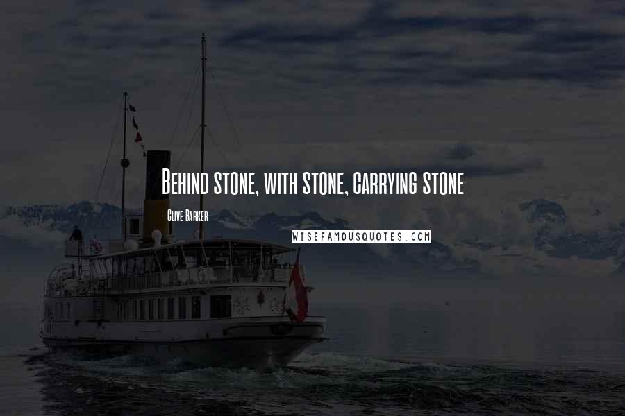 Clive Barker Quotes: Behind stone, with stone, carrying stone