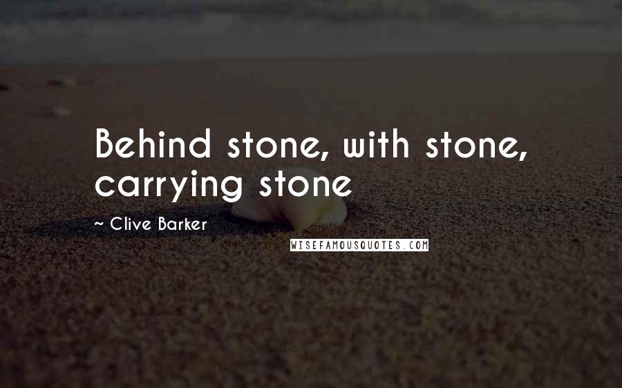 Clive Barker Quotes: Behind stone, with stone, carrying stone