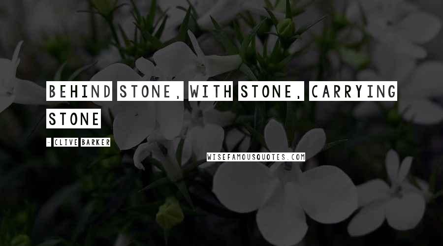 Clive Barker Quotes: Behind stone, with stone, carrying stone