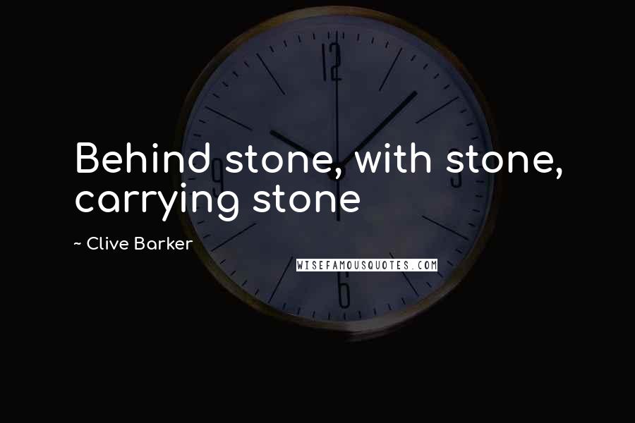 Clive Barker Quotes: Behind stone, with stone, carrying stone