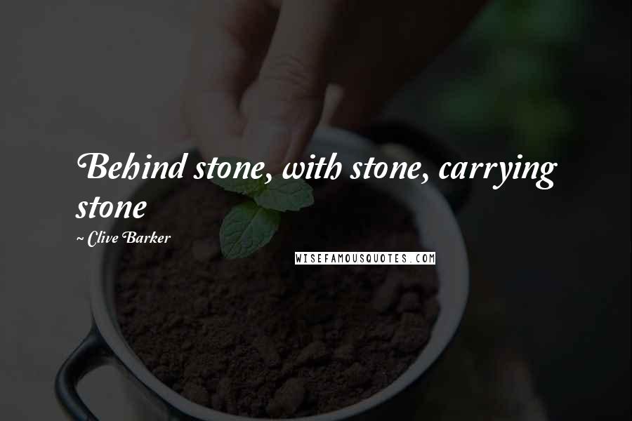 Clive Barker Quotes: Behind stone, with stone, carrying stone