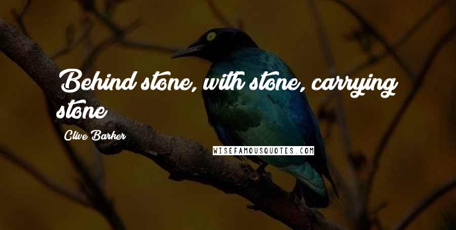 Clive Barker Quotes: Behind stone, with stone, carrying stone