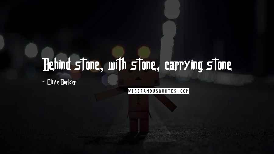 Clive Barker Quotes: Behind stone, with stone, carrying stone