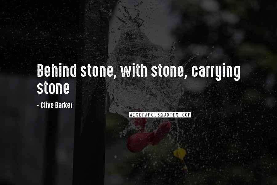 Clive Barker Quotes: Behind stone, with stone, carrying stone