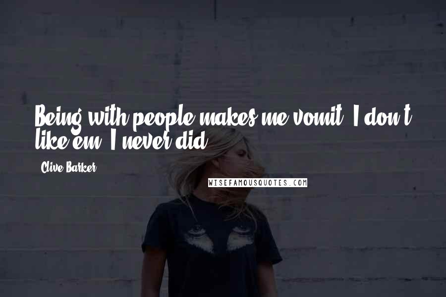 Clive Barker Quotes: Being with people makes me vomit. I don't like em. I never did.