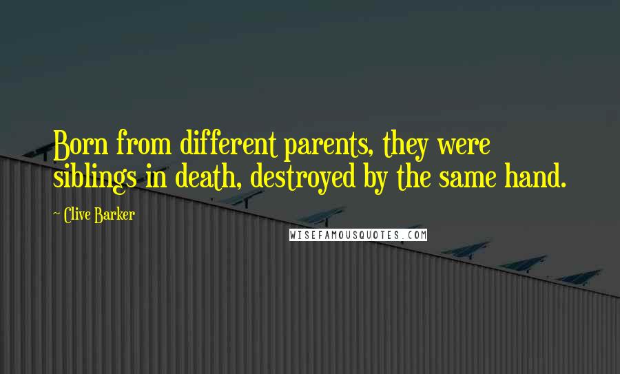 Clive Barker Quotes: Born from different parents, they were siblings in death, destroyed by the same hand.