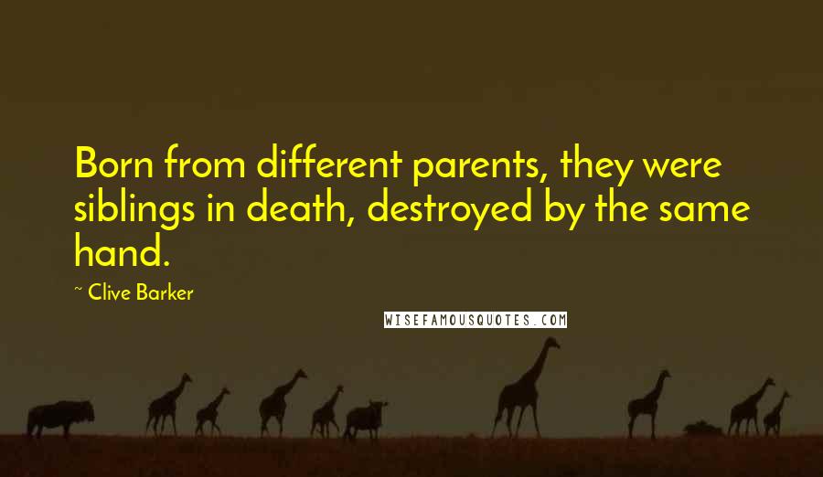 Clive Barker Quotes: Born from different parents, they were siblings in death, destroyed by the same hand.