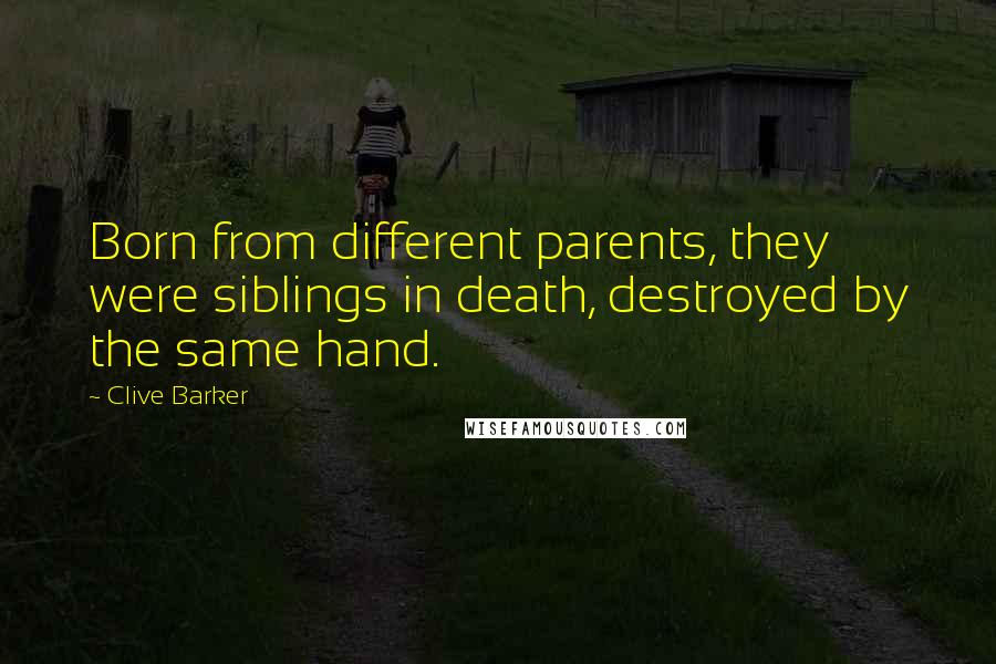 Clive Barker Quotes: Born from different parents, they were siblings in death, destroyed by the same hand.