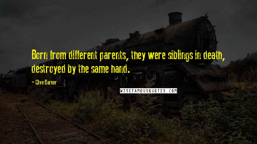 Clive Barker Quotes: Born from different parents, they were siblings in death, destroyed by the same hand.