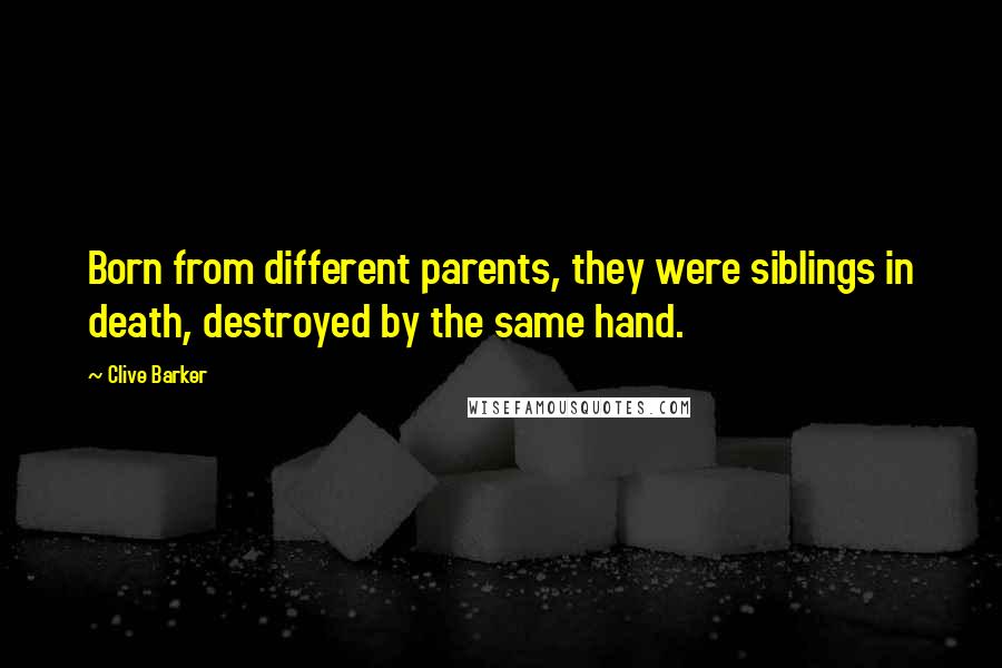 Clive Barker Quotes: Born from different parents, they were siblings in death, destroyed by the same hand.