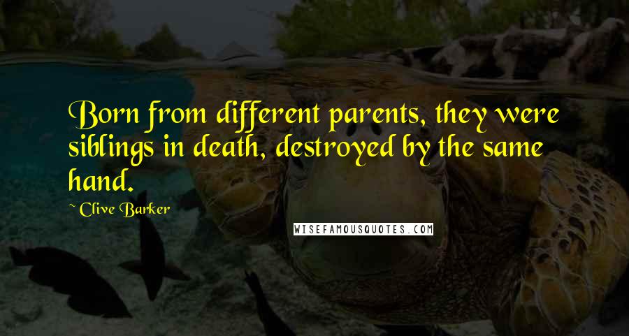 Clive Barker Quotes: Born from different parents, they were siblings in death, destroyed by the same hand.