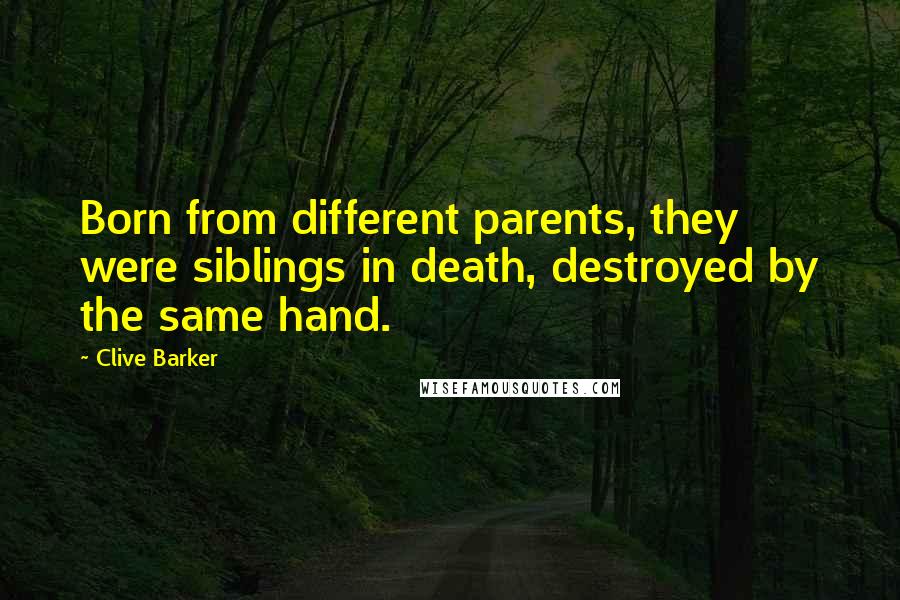 Clive Barker Quotes: Born from different parents, they were siblings in death, destroyed by the same hand.