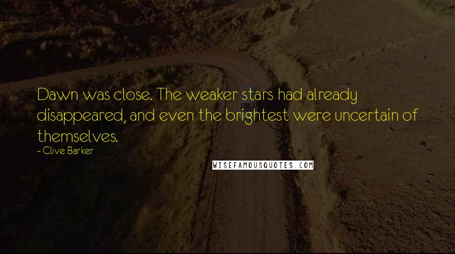 Clive Barker Quotes: Dawn was close. The weaker stars had already disappeared, and even the brightest were uncertain of themselves.