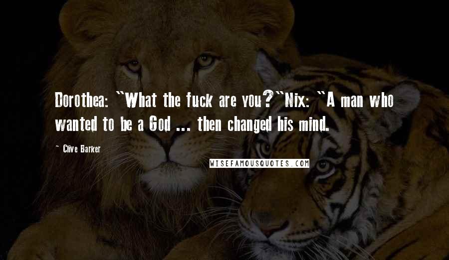 Clive Barker Quotes: Dorothea: "What the fuck are you?"Nix: "A man who wanted to be a God ... then changed his mind.