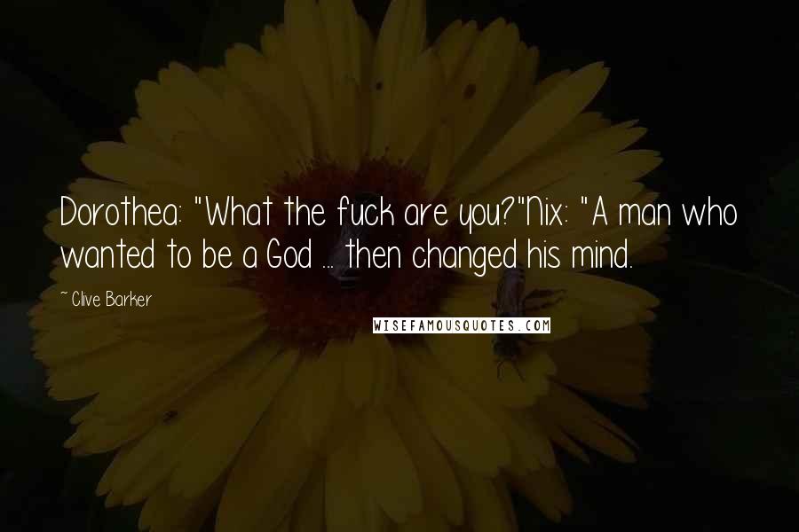 Clive Barker Quotes: Dorothea: "What the fuck are you?"Nix: "A man who wanted to be a God ... then changed his mind.