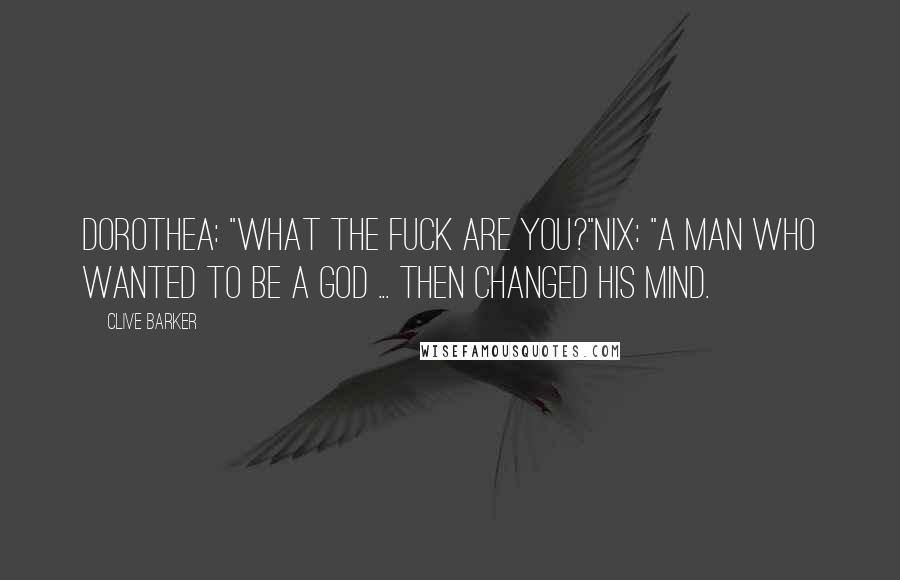 Clive Barker Quotes: Dorothea: "What the fuck are you?"Nix: "A man who wanted to be a God ... then changed his mind.