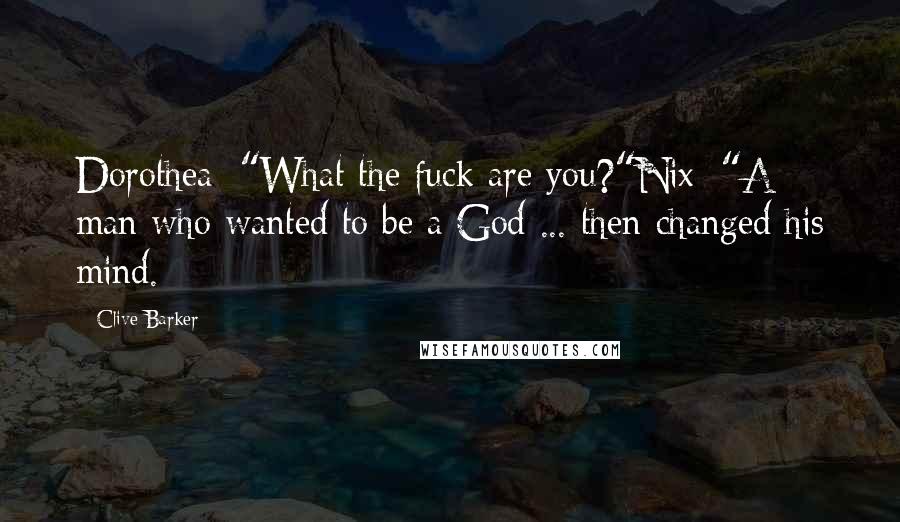 Clive Barker Quotes: Dorothea: "What the fuck are you?"Nix: "A man who wanted to be a God ... then changed his mind.