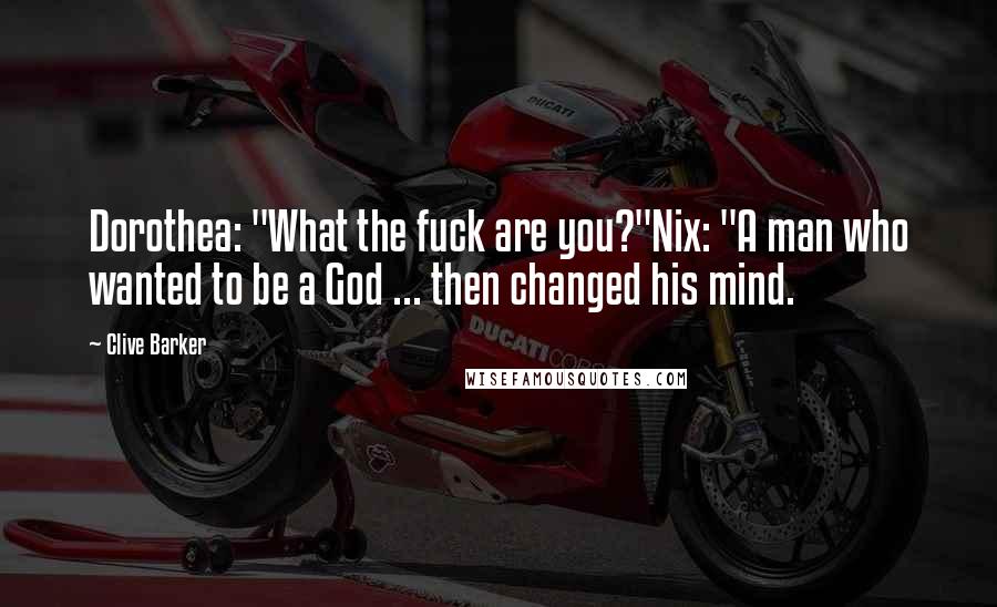 Clive Barker Quotes: Dorothea: "What the fuck are you?"Nix: "A man who wanted to be a God ... then changed his mind.