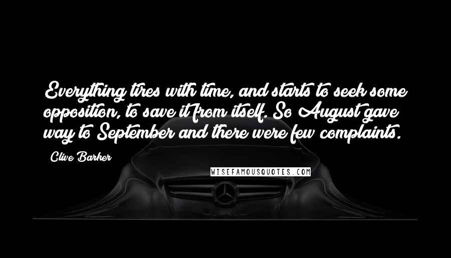 Clive Barker Quotes: Everything tires with time, and starts to seek some opposition, to save it from itself. So August gave way to September and there were few complaints.