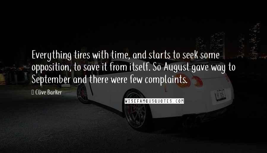 Clive Barker Quotes: Everything tires with time, and starts to seek some opposition, to save it from itself. So August gave way to September and there were few complaints.