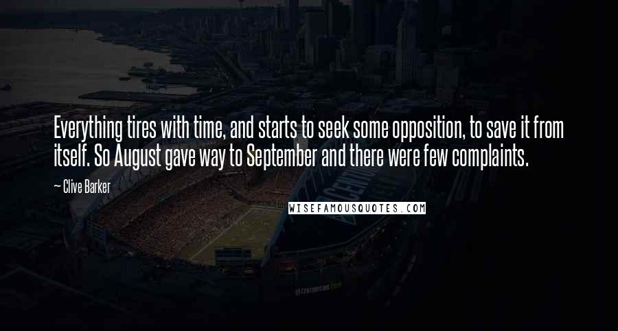Clive Barker Quotes: Everything tires with time, and starts to seek some opposition, to save it from itself. So August gave way to September and there were few complaints.
