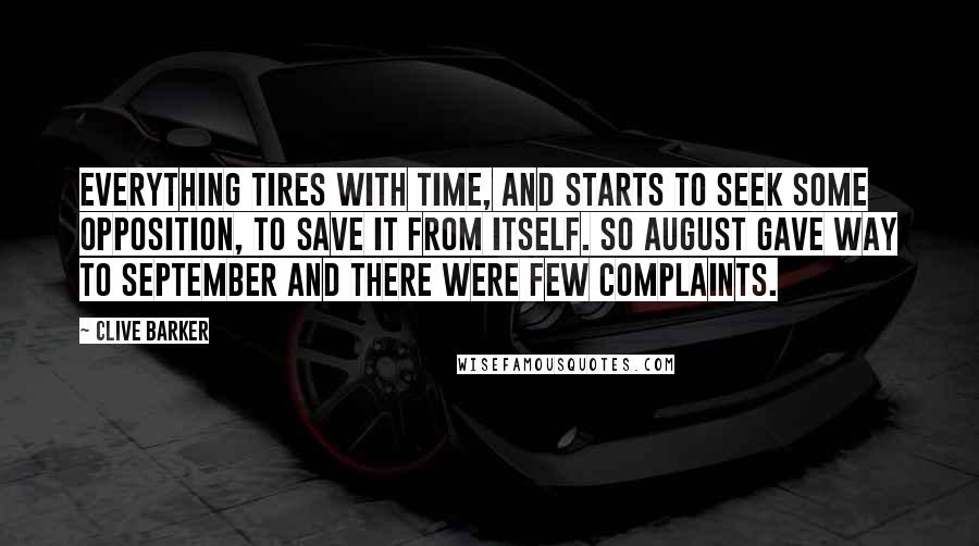 Clive Barker Quotes: Everything tires with time, and starts to seek some opposition, to save it from itself. So August gave way to September and there were few complaints.